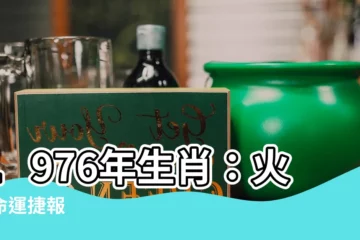 【1976年 生肖】1976年生肖：火龍命運捷報