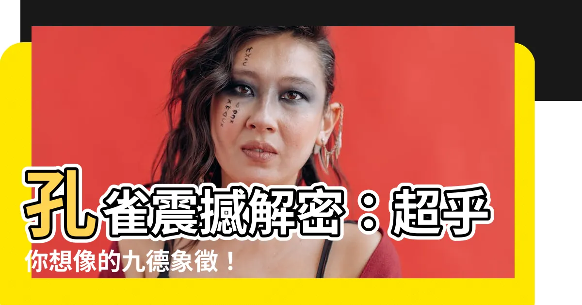 【孔雀代表什麼】孔雀震撼解密：超乎你想像的九德象徵！孔雀代表什麼驚人的含義？