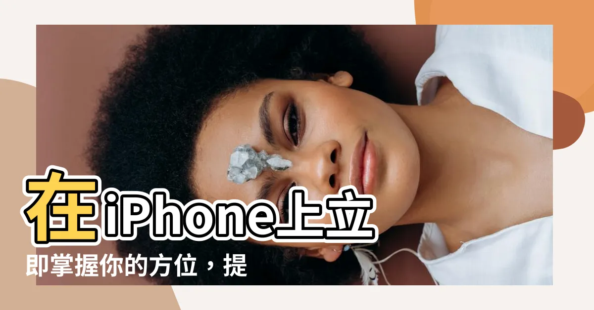 【現在的方位】在iPhone上立即掌握你的方位，提升定位精準度！