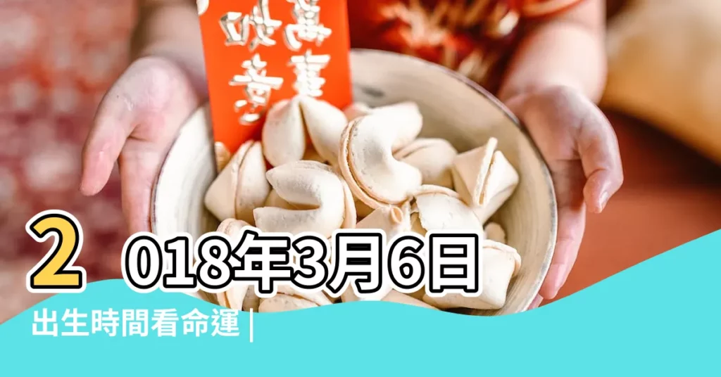 2018年3月6日出生時間看命運 |2018年3月6日出生的人命好嗎 |2018年3月6日黃歷查詢 |【2018年3月6日適宜】