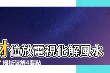 【財位放電視化解】財位放電視化解風水災？揭秘破解4要點，避免漏財招禍！