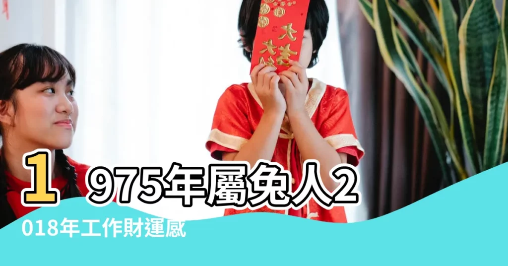 1975年屬兔人2018年工作財運感情婚姻精準預測 |1975年屬兔的人2018年運程 |1975年出生的屬兔人2018年運勢完整版 |【1975年屬兔2018年運勢如何】