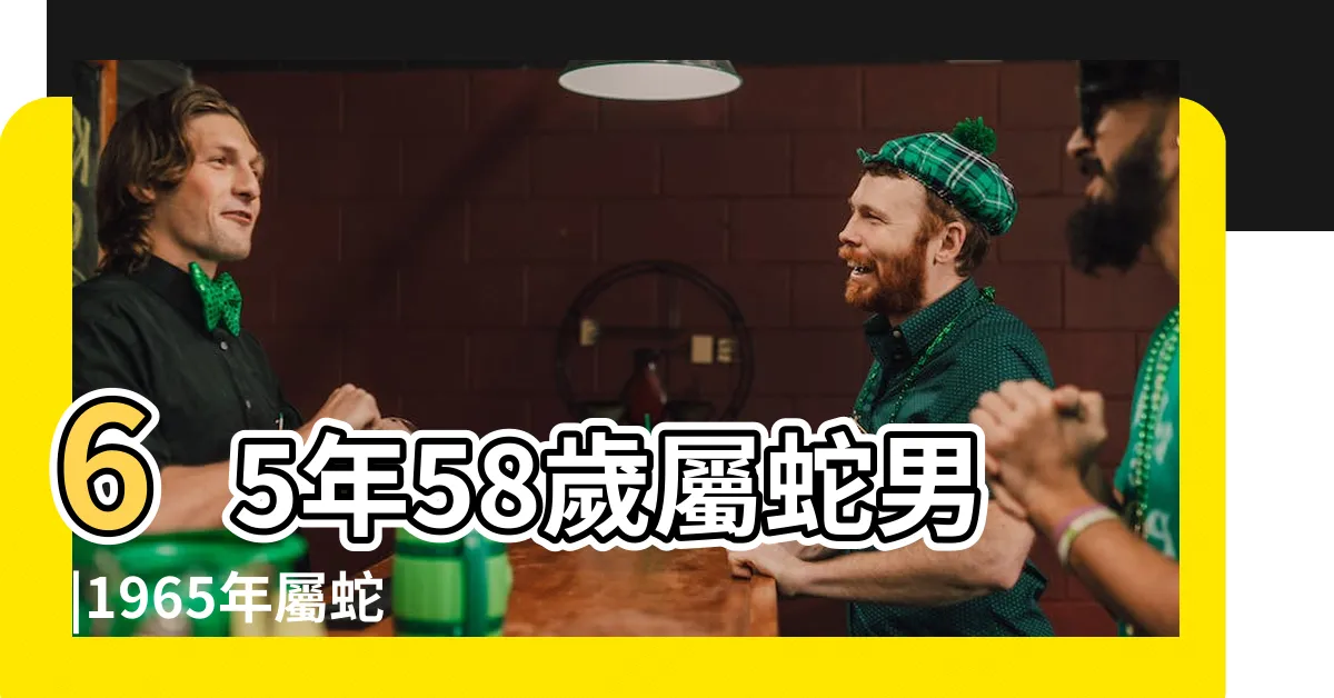 【2023蛇年運程1965男】65年58歲屬蛇男 |1965年屬蛇人2023年運勢及運程 |1965年屬蛇人2023年運勢男性 |