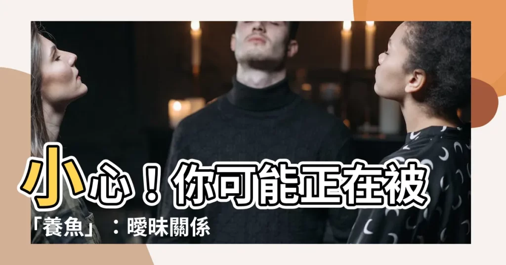 【養魚理論】小心!你可能正在被「養魚」:曖昧關係中的養魚理論全解析