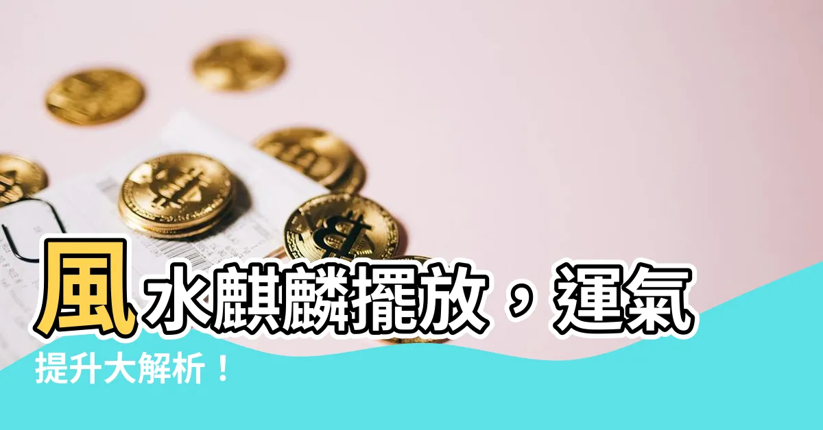 【風水麒麟】風水麒麟擺放，運氣提升大解析！