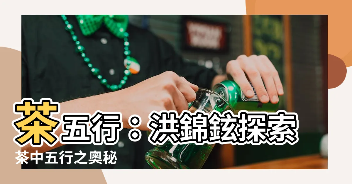 【茶五行】茶五行：洪錦鉉探索茶中五行之奧秘