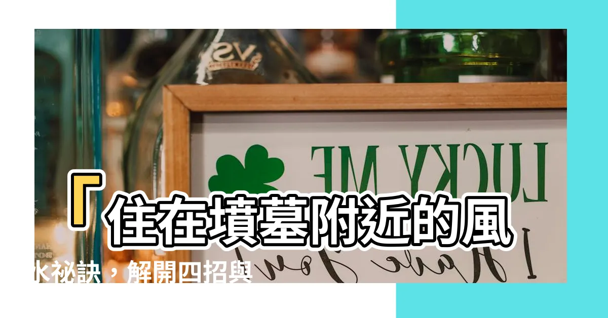 【住在墳墓附近】「住在墳墓附近的風水秘訣，解開四招與生活共處之道」
