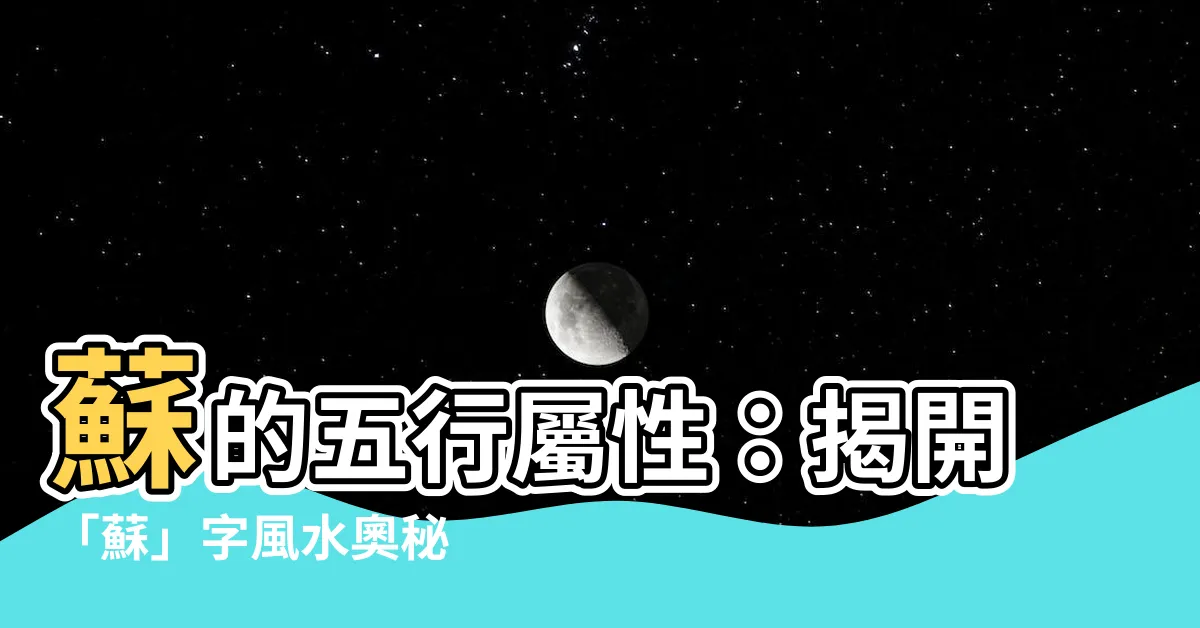 【蘇 五行】蘇的五行屬性：揭開「蘇」字風水奧秘