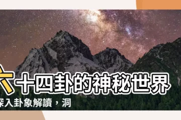 【卦象解讀】六十四卦的神秘世界：深入卦象解讀，洞悉命運奧秘