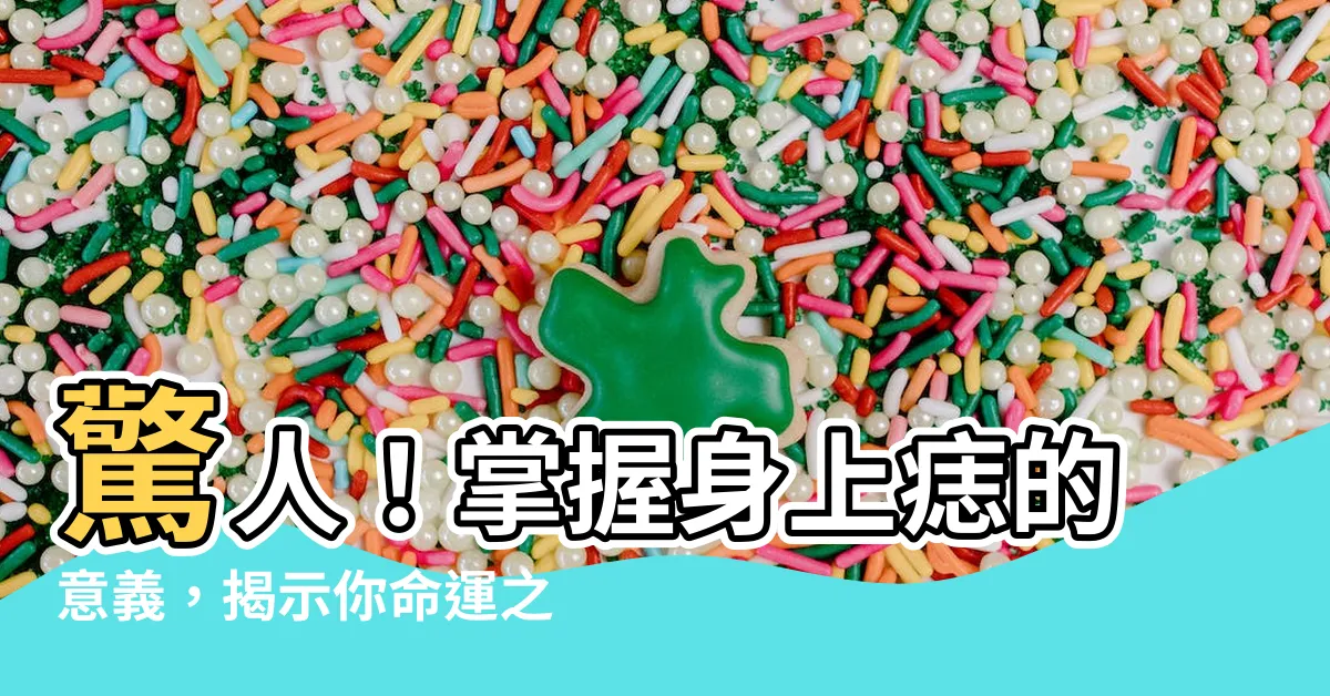 【身上痣的意思】驚人！掌握身上痣的意義，揭示你命運之謎
