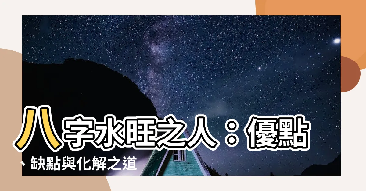 【八字水旺的人】八字水旺之人：優點、缺點與化解之道