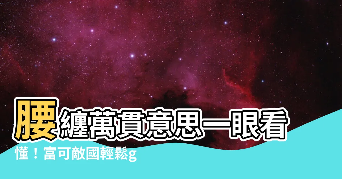 【腰纏萬貫意思】腰纏萬貫意思一眼看懂！富可敵國輕鬆get！