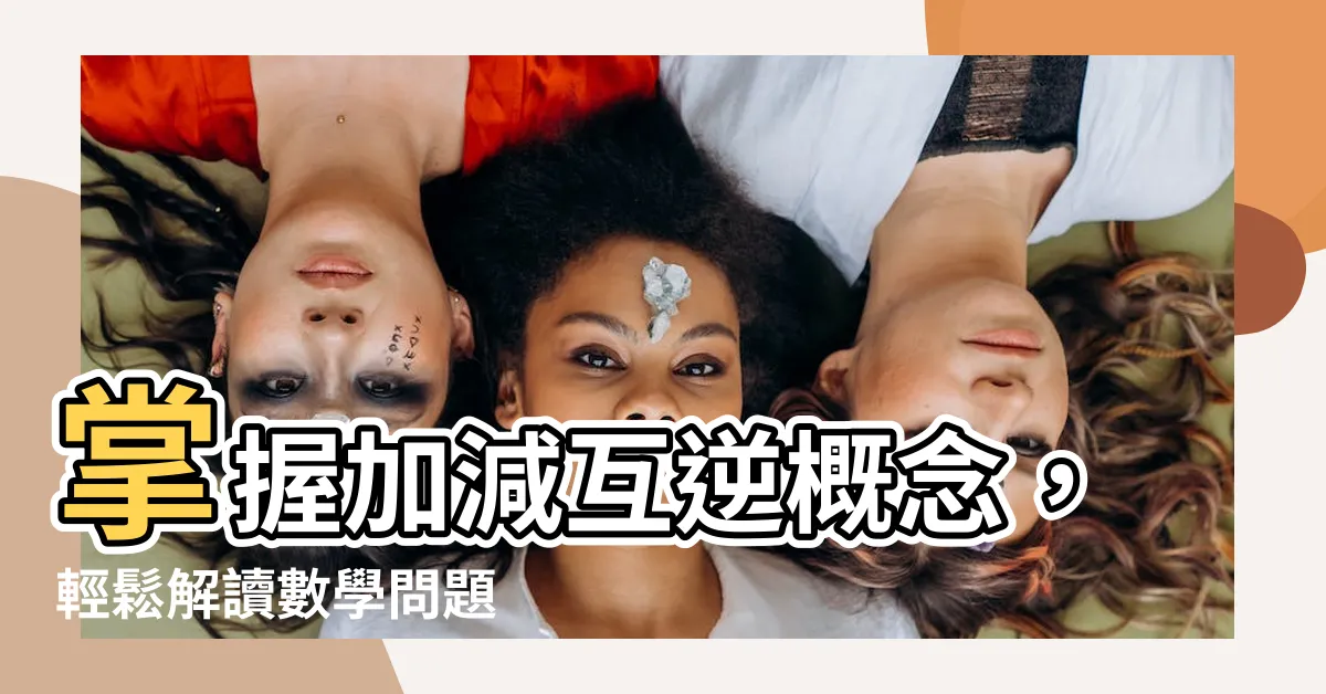 【加減互逆意思】掌握加減互逆概念，輕鬆解讀數學問題