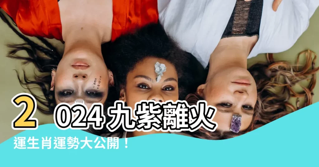 【九紫離火運生肖】2024 九紫離火運生肖運勢大公開！5 大生肖將迎來好運爆發
