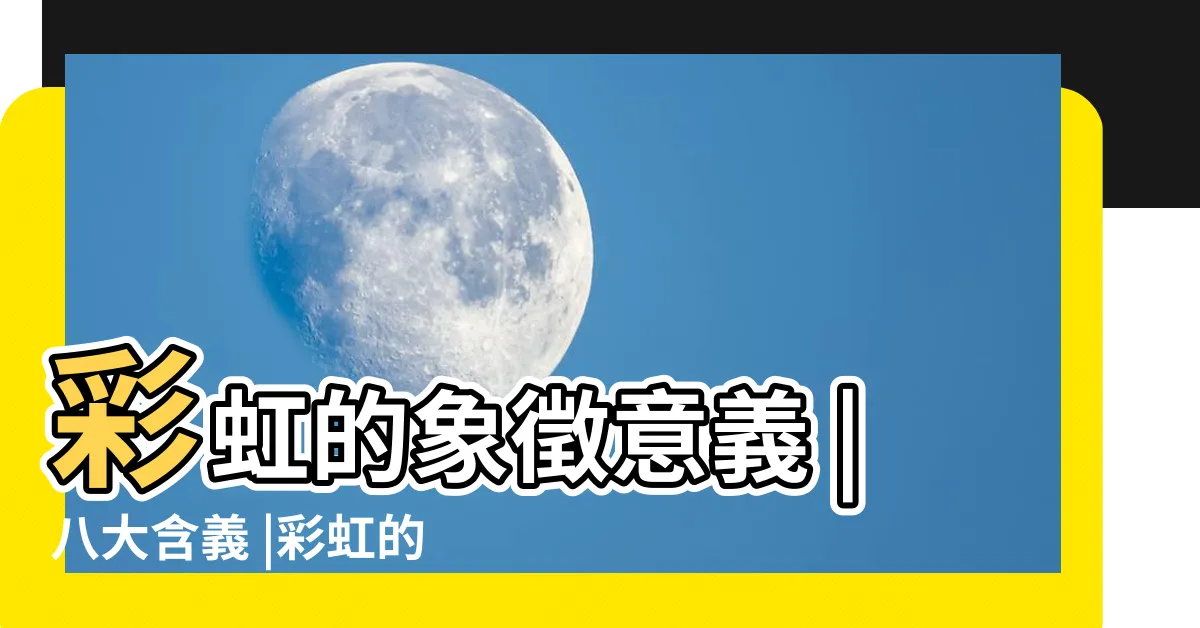 【看到彩虹代表什麼】彩虹的象徵意義 |八大含義 |彩虹的象徵意義 |