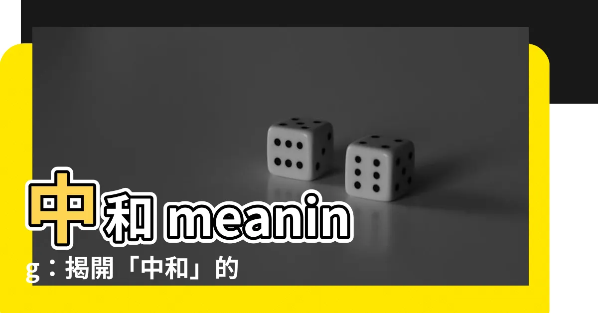 【中和意思】中和 meaning：揭開「中和」的語意奧秘