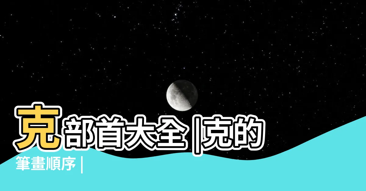 【克 部首】克部首大全 |克的筆畫順序 |