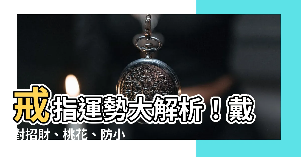 【戒指 運勢】戒指運勢大解析！戴對招財、桃花、防小人