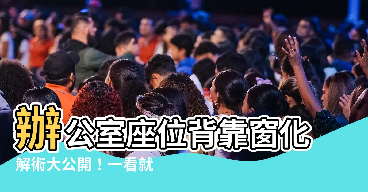 【辦公室後面靠窗】辦公室座位背靠窗化解術大公開！一看就懂的實戰攻略