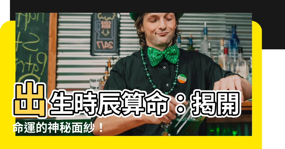 【出生時辰算命】出生時辰算命:揭開命運的神秘面紗!
