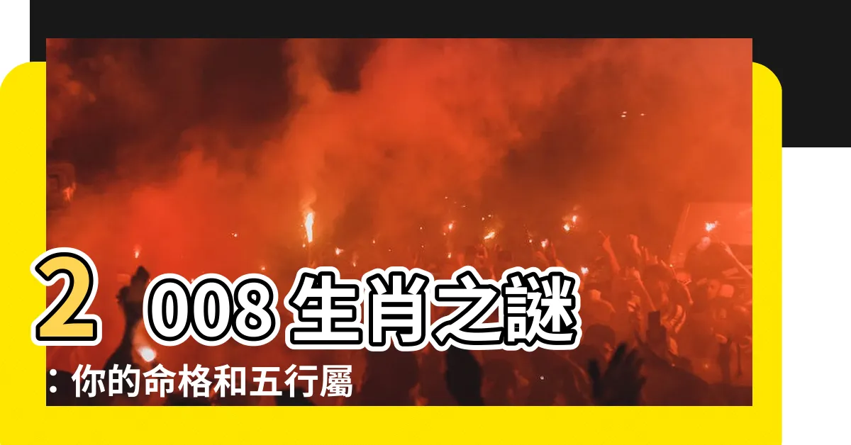 【2008 生肖】2008 生肖之謎：你的命格和五行屬性大揭秘！