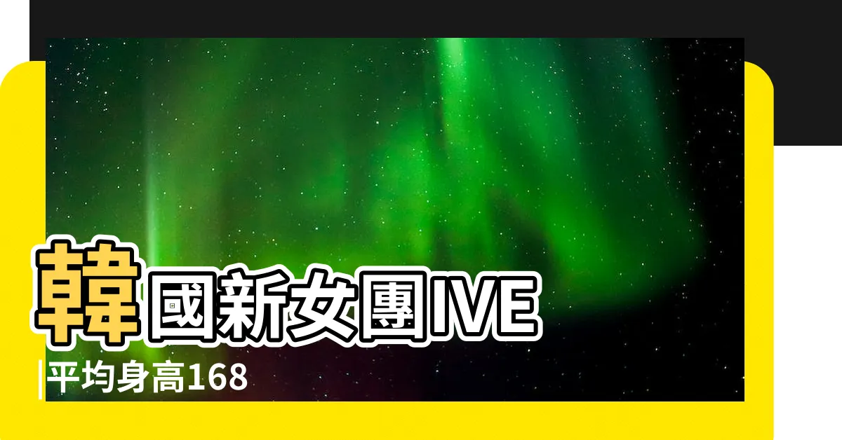 【金秋天身高】韓國新女團IVE |平均身高168 |韓國新女團IVE集結完畢 |
