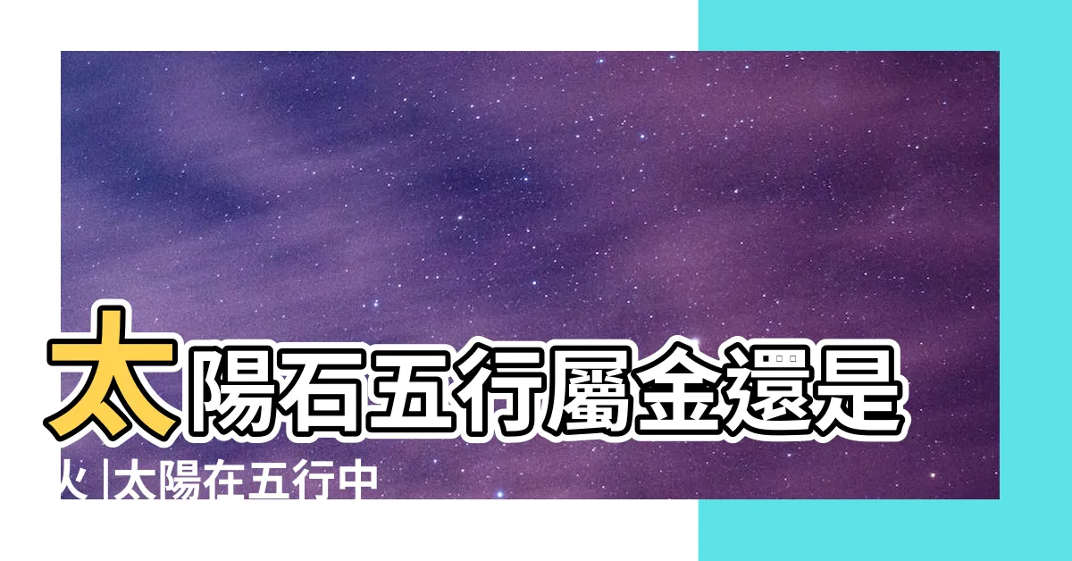 【太陽五行】太陽石五行屬金還是火 |太陽在五行中的屬性是什麼 |金太陽水晶五行屬什麼 |