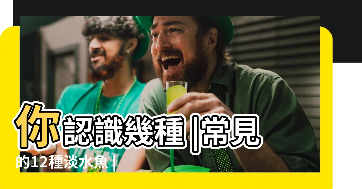 【淡水魚有哪些】你認識幾種 |常見的12種淡水魚 |特刊第11號 |