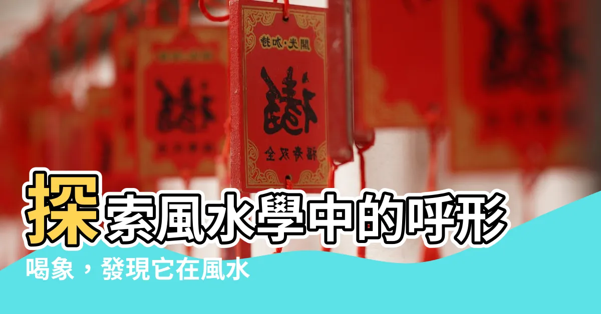 【呼形喝象】探索風水學中的呼形喝象，發現它在風水學上的強大威力！