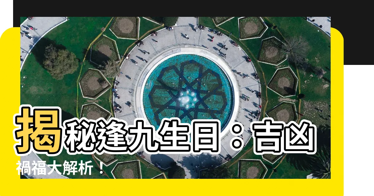 【逢九生日】揭秘逢九生日：吉凶禍福大解析！