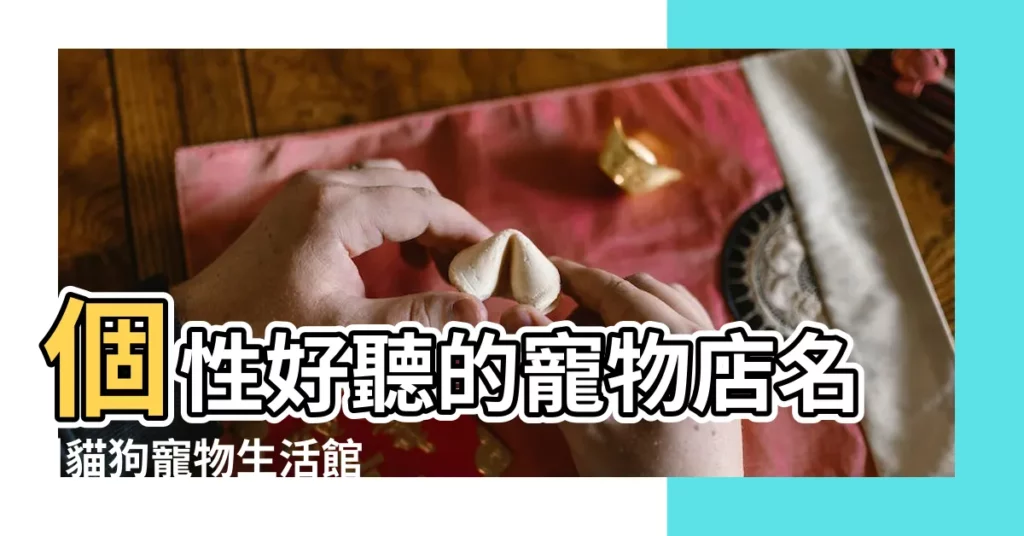 個性好聽的寵物店名 |貓狗寵物生活館店鋪名字快速取 |寵物醫院名稱 |【個性好聽的寵物店名字大全】