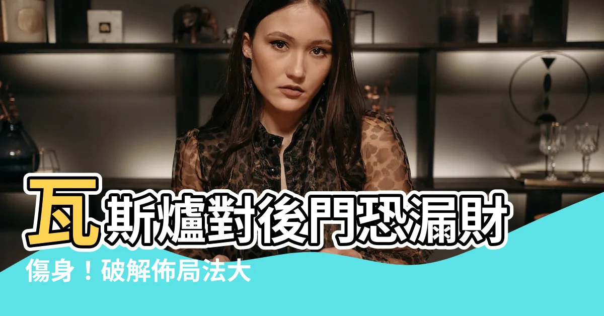 【瓦斯爐對後門改善】瓦斯爐對後門恐漏財傷身！破解佈局法大公開