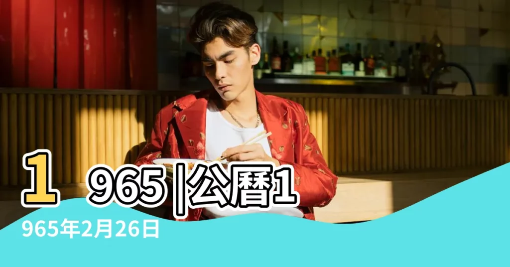 1965 |公曆1965年2月26日是農曆幾月幾號 |1965年2月26日農曆多少號 |【1965年2月26日農曆是多少號】
