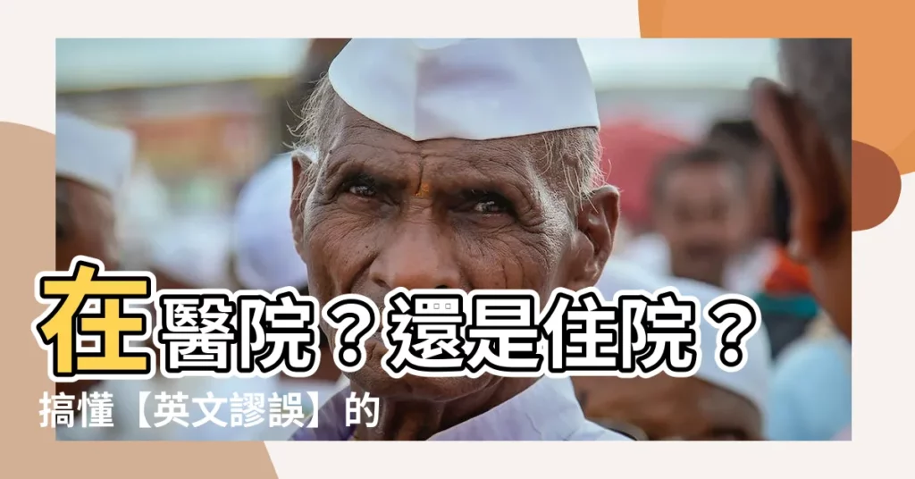 【在醫院】在醫院？還是住院？搞懂【英文謬誤】的使用時機
