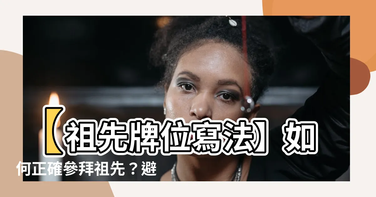 【祖先牌位寫法】【祖先牌位寫法】如何正確參拜祖先？避免失敬上蒼