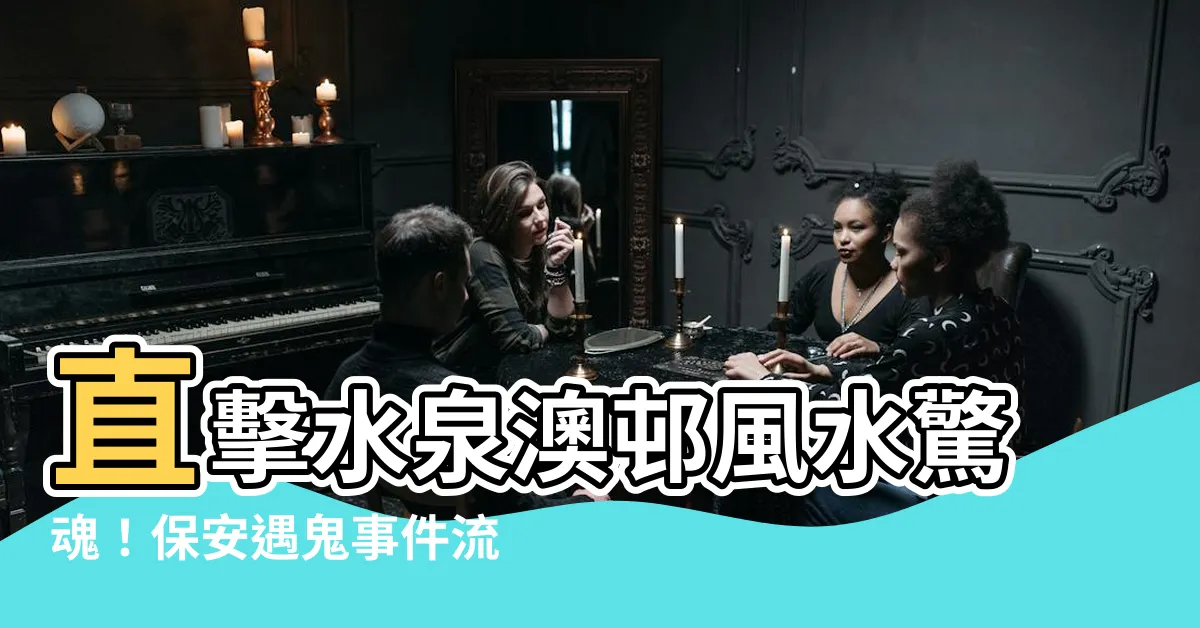 【水泉澳邨風水】直擊水泉澳邨風水驚魂！保安遇鬼事件流出，屋村風水竟是元兇？