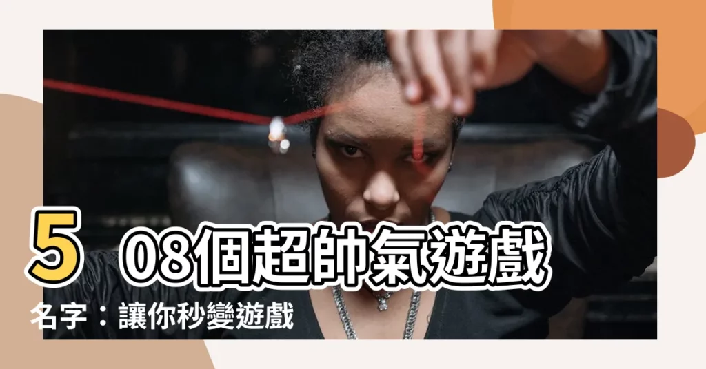 【帥氣遊戲名字男】508個超帥氣遊戲名字：讓你秒變遊戲中的型男