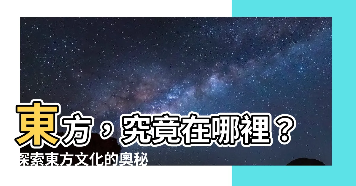 【東方是哪邊】東方,究竟在哪裡?探索東方文化的奧秘!