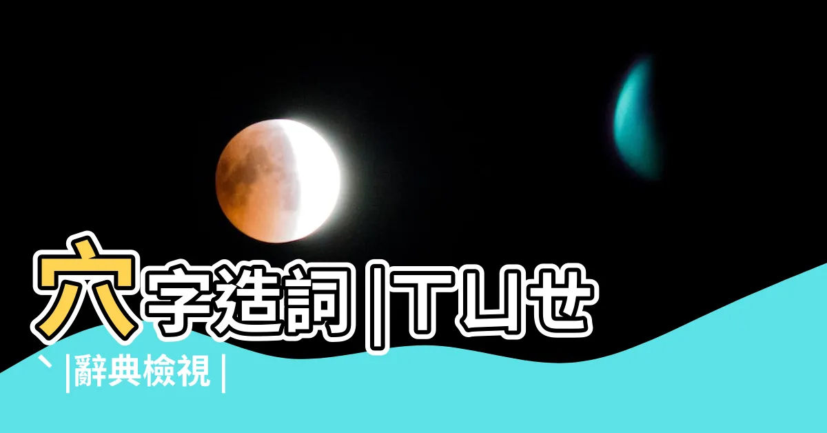 【穴造詞】穴字造詞 |ㄒㄩㄝˋ |辭典檢視 |
