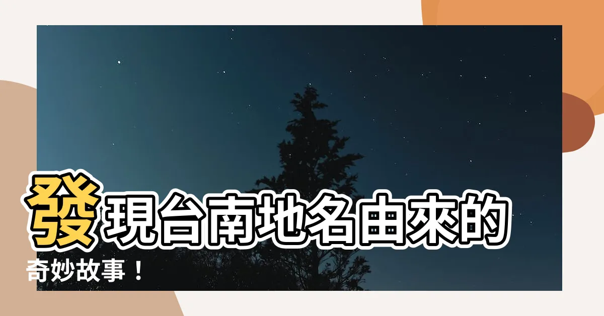 【台南地名由來】發現台南地名由來的奇妙故事！