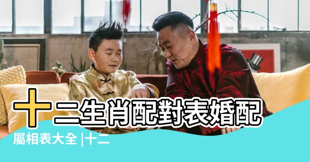 十二生肖配對表婚配屬相表大全 |十二生肖配對表 |十二生肖屬相婚配配對表 |【屬相匹配表】