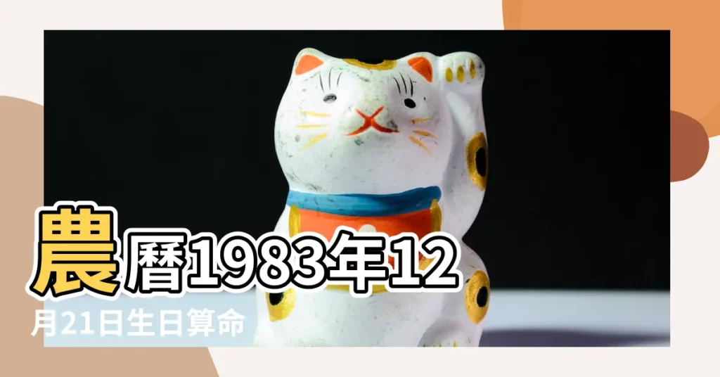 農曆1983年12月21日生日算命 |出生日期1983年12月21日測命運 |1983年12月21日出生的人的性格命運 |【陰曆83年12月21什麼命】
