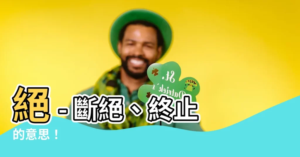 【絕的意思】絕 - 斷絕、終止的意思！