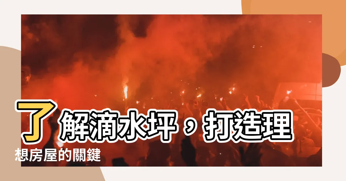 【滴水坪意思】瞭解滴水坪，打造理想房屋的關鍵