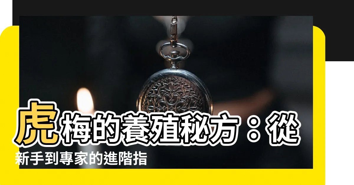 【虎梅】虎梅的養殖秘方：從新手到專家的進階指南