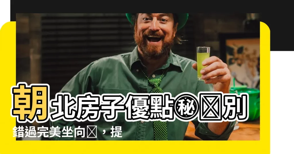 【朝北房子優點】朝北房子優點㊙️別錯過完美坐向🏠，提升居住品質！