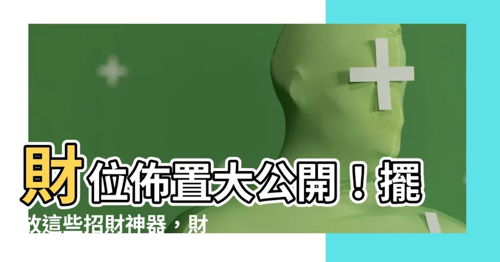 【財位佈置】財位佈置大公開！擺放這些招財神器，財運輕鬆滾滾來！