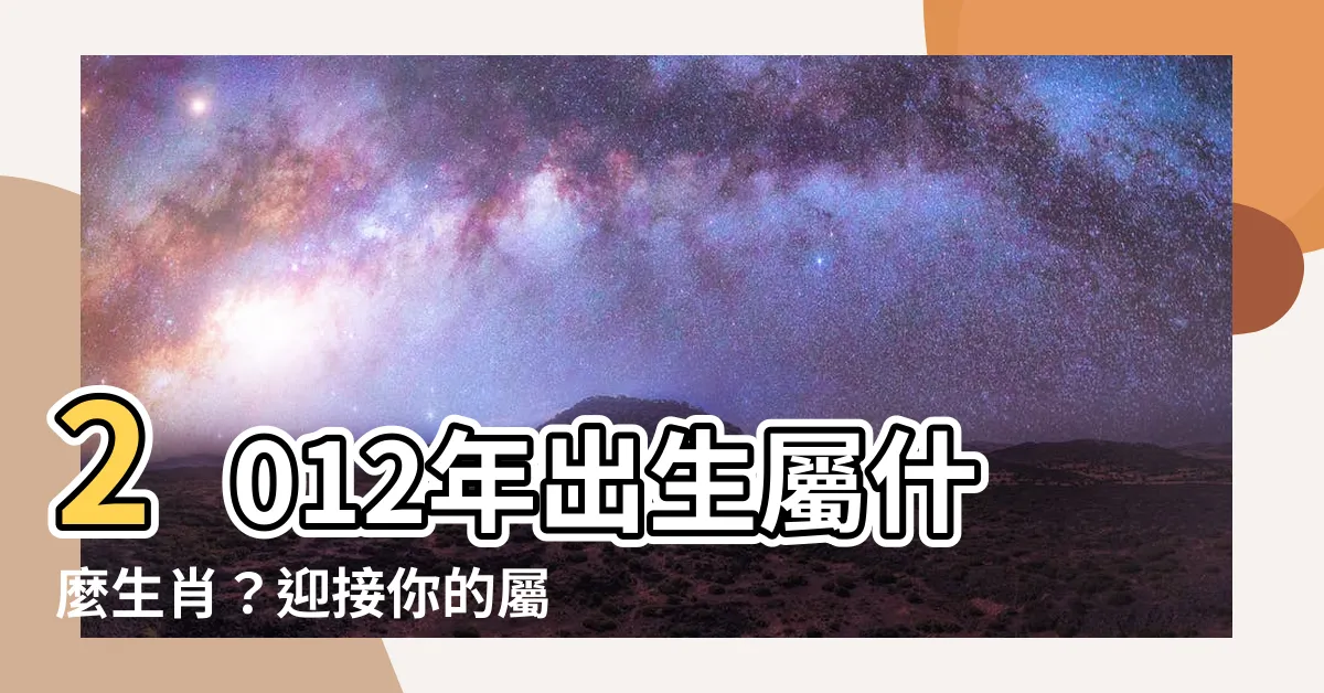 【2012屬什麼】2012年出生屬什麼生肖？迎接你的屬龍命運！