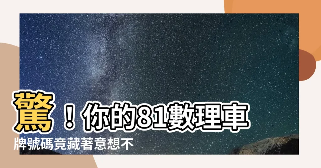 【81數理車牌】驚！你的81數理車牌號碼竟藏著意想不到的吉凶徵兆