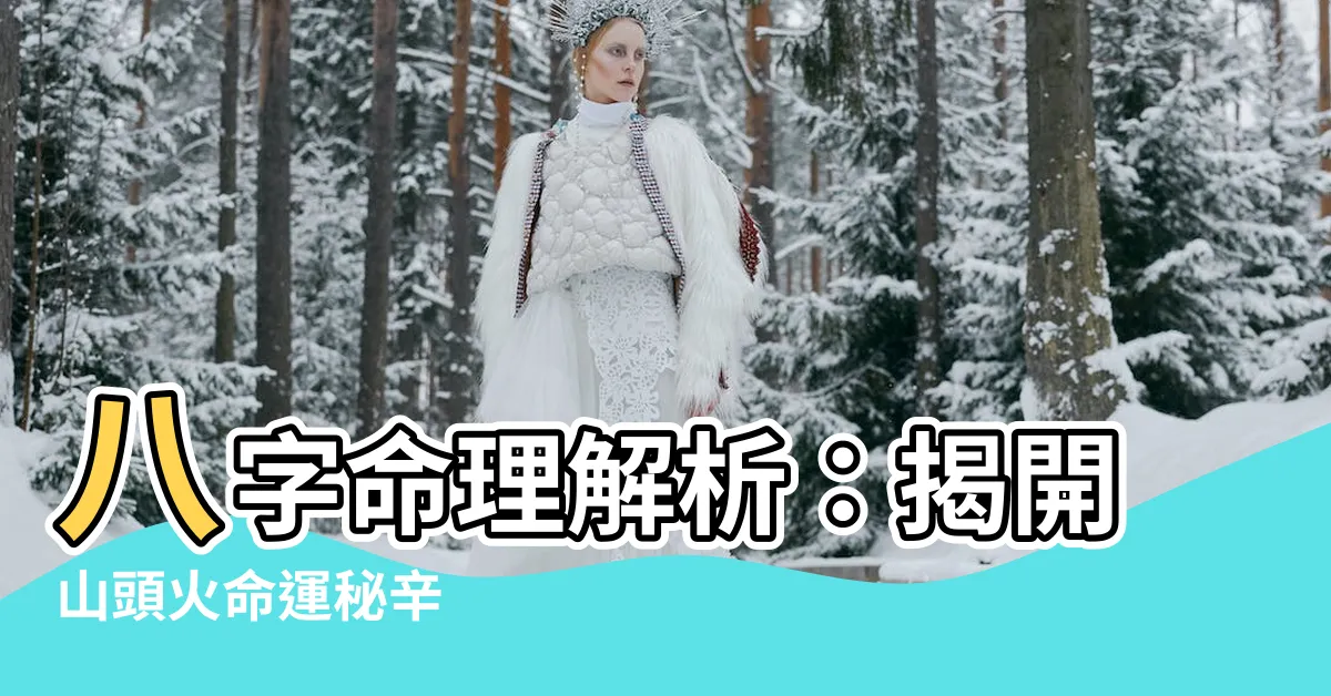 【山頭火 八字】八字命理解析：揭開山頭火命運秘辛